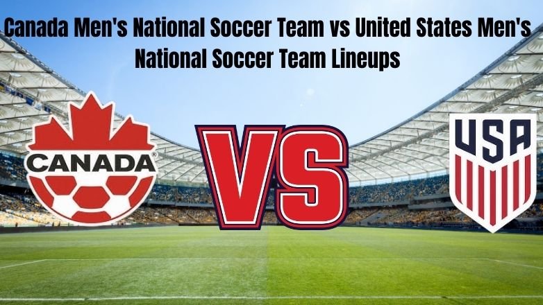 Canada Men's National Soccer Team vs United States Men's National Soccer Team Lineups